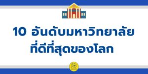 10 อันดับมหาวิทยาลัยที่ดีที่สุดของโลก ปี 2022